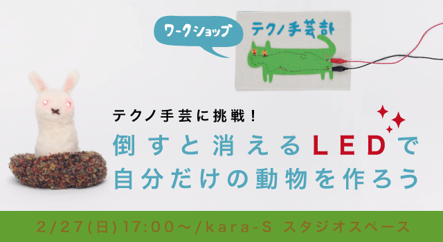 テクノ手芸部ワークショップ 「テクノ手芸に挑戦！ 倒すと消えるLEDで自分だけの動物を作ろう」