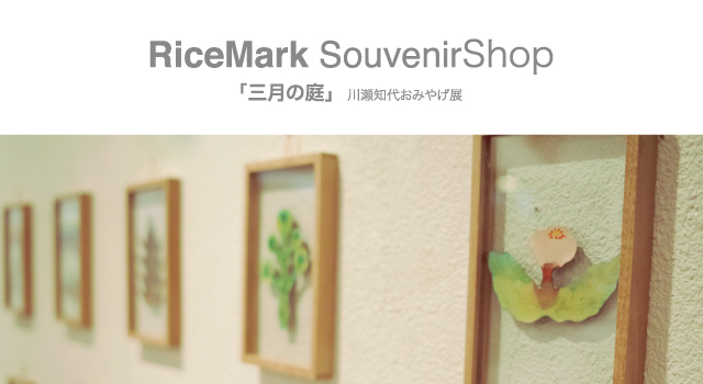 RiceMark SouvenirShop 「三月の庭」川瀬知代おみやげ展
