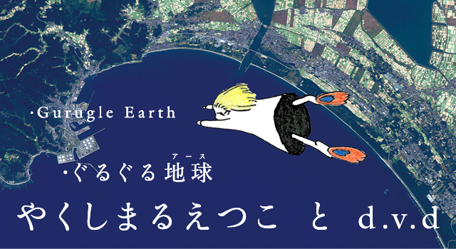 やくしまるえつこ と d.v.d 「Gurugle Earth」フェア(3/16-4/30)