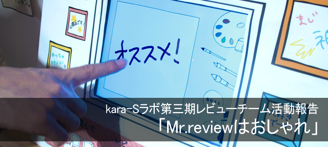 kara-Sラボ第3期レビューチーム活動報告「Mr.reviewはおしゃれ」