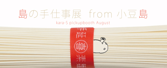 kara-S pickup booth -August-「島の手仕事展」from 小豆島（7/29〜9/1）