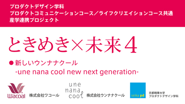 京都精華大学プロダクトデザイン学科 成果発表 『ときめき×未来４ 新しいウンナナクール - une nana cool new next generation - 』(7/30〜8/3)