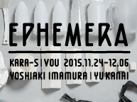 YOSHIAKI IMAMURA＆YU KANAI exhibition「Ephemera」(11/24〜29)