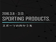 「SPORTING PRODUCT-スポーツの向かう先-」(3/8〜3/13)