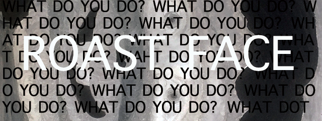 WHAT DO YOU DO? -ROAST FACE- (8/29〜9/3)