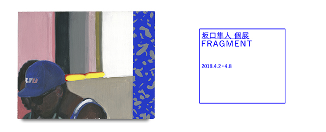 坂口隼人個展〜FRAGMENT〜(4/2~4/8)