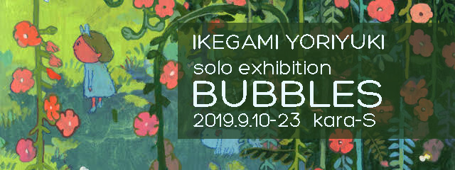 IKEGAMI YORIYUKI  solo exhibition  “BUBBLES” (9/10~23)