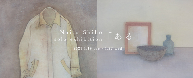 Naito Shiho solo exhibition「ある」（1/19~27）