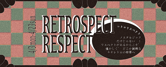 RETROSPECT RESPECT (4/3～4/23)
