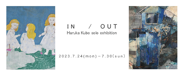 Haruka Kubo solo exhibition「IN / OUT」(7/24～7/30)