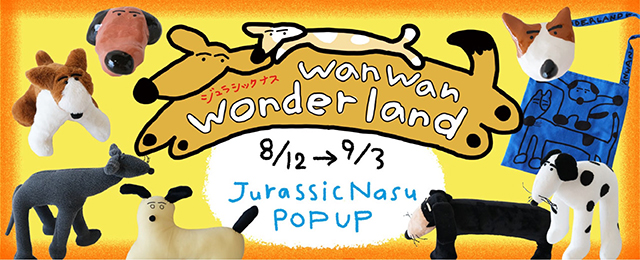 JurassicNasu POP UP "wanwan Wonderland" (8/12 - 9/3)