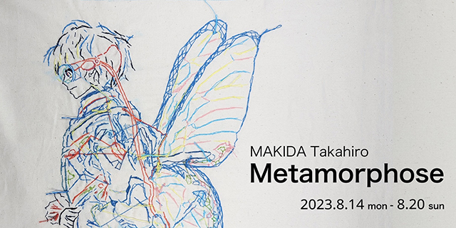 MAKIDA Takahiro solo exhibition "Metamorphose" (8/14 - 8/20)