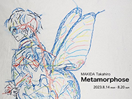 MAKIDA Takahiro solo exhibition "Metamorphose" (8/14 - 8/20)