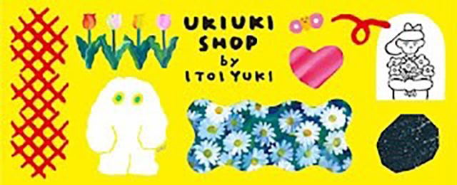 ITOI YUKI POP UP SHOP “UKIUKI SHOP” (10/30 - 11/19)