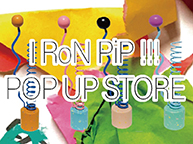 IRoN PiP!!! POP UP STORE (3/11 - 3/31)
