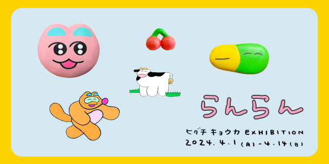 ヒグチキョウカ個展「らんらん」 (4/1 - 4/14)