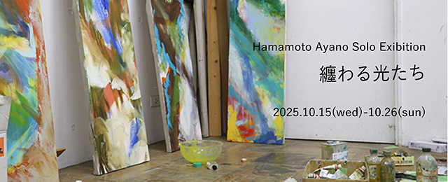 Hamamoto Ayano Solo Exhibition「纏わる光たち」(10/15 - 10/26)