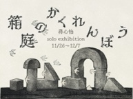 箱庭のかくれんぼう (11/26 - 12/7) 箱庭のかくれんぼう (11/26 - 12/7)